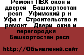 Ремонт ПВХ окон и дверей - Башкортостан респ., Уфимский р-н, Уфа г. Строительство и ремонт » Двери, окна и перегородки   . Башкортостан респ.